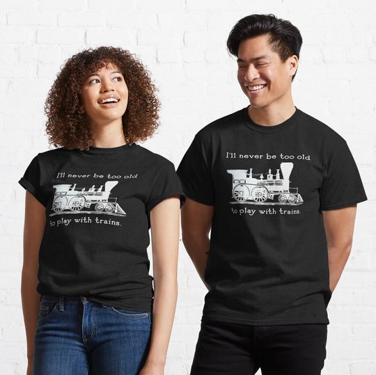 I'll Never Be Too Old To Play With Trains Trainspotter Model Trains Fan T-Shirt