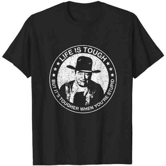 John Wayne - Life is tough, but it's tougher when you're stupid. - John Wayne - T-Shirt
