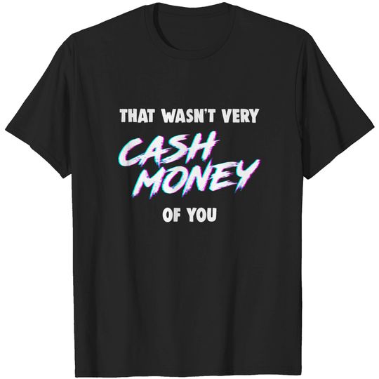 That Wasn’t Very Cash Money Of You T-Shirt