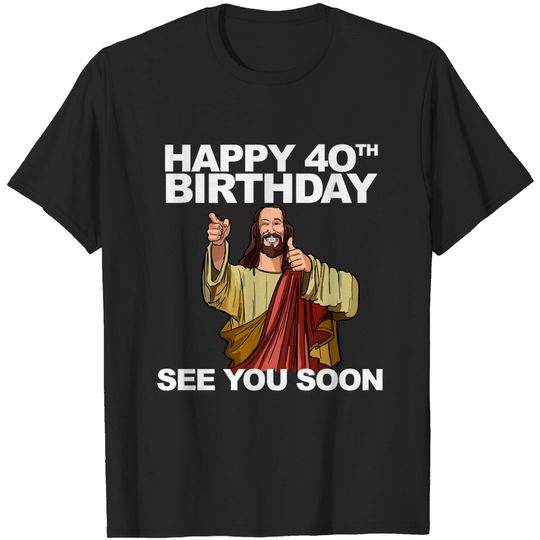 Funny Jesus T-Shirt Jesus Happy 40th Birthday See You Soon