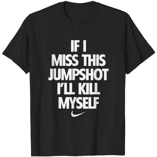 If I Miss This Jumpshot I'll Kill Myself T-Shirt