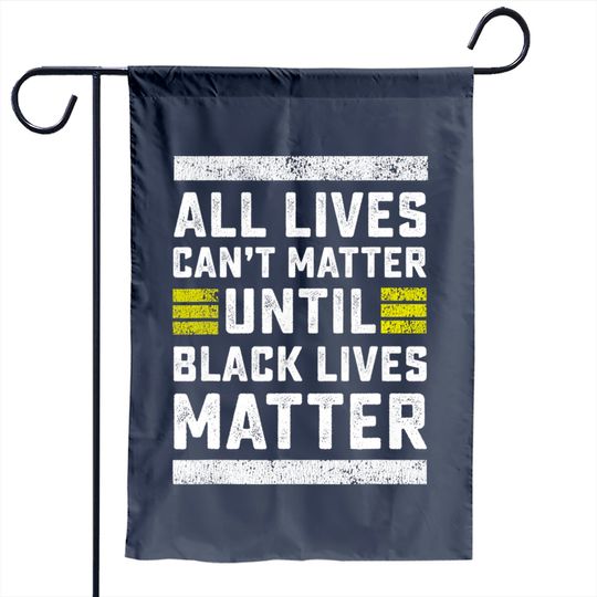 All Lives Can't Matter Until Black Lives Matter Garden Flag
