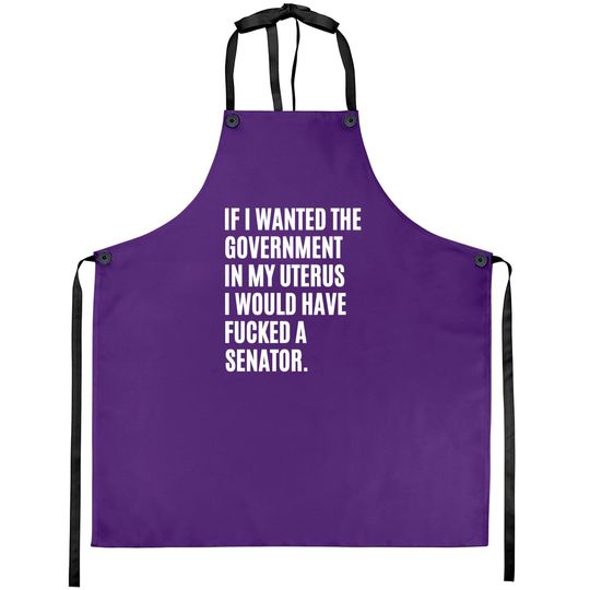 If i wanted the government in my uterus - abortion rights - Abortion Is Healthcare - Aprons