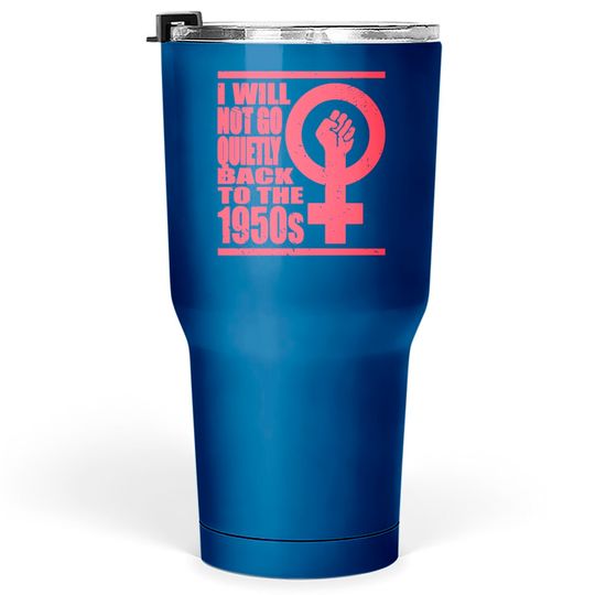 Will Not Go Quietly Back To 1950's Women Rights Tumblers 30 oz