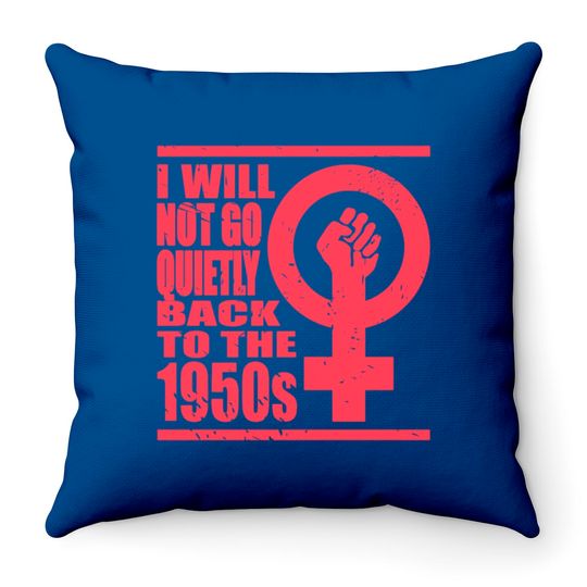 Will Not Go Quietly Back To 1950's Women Rights Throw Pillows
