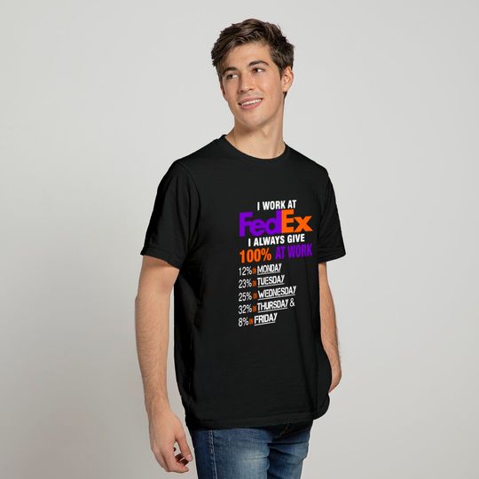 I Work at FedEx I Always Give 100 At Work T-shirt
