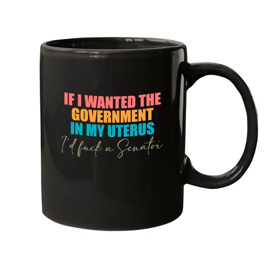 If I Wanted The Government In My Uterus - Abortion Rights Mugs,Pro-Choice Mugs