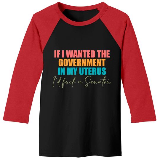 If I Wanted The Government In My Uterus - Abortion Rights Baseball Tees,Pro-Choice Baseball Tees
