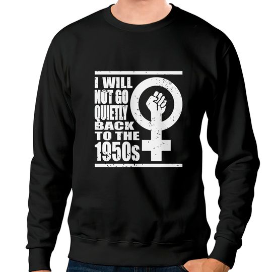 Will Not Go Quietly Back To 1950's Women Rights Sweatshirts