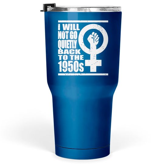 Will Not Go Quietly Back To 1950's Women Rights Tumblers 30 oz