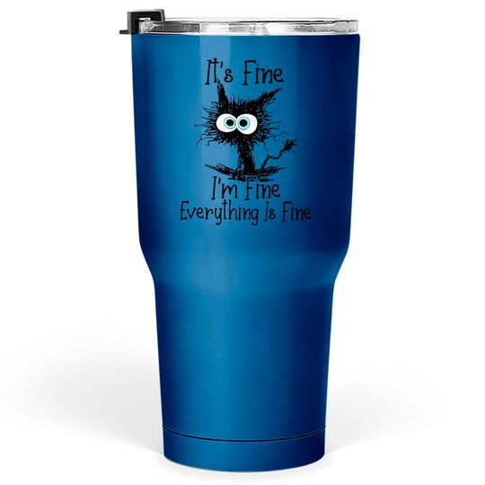Black Cat It's Fine I'm Fine Everything Is Fine - Its Fine Im Fine Everything Is Fine - Tumblers 30 oz