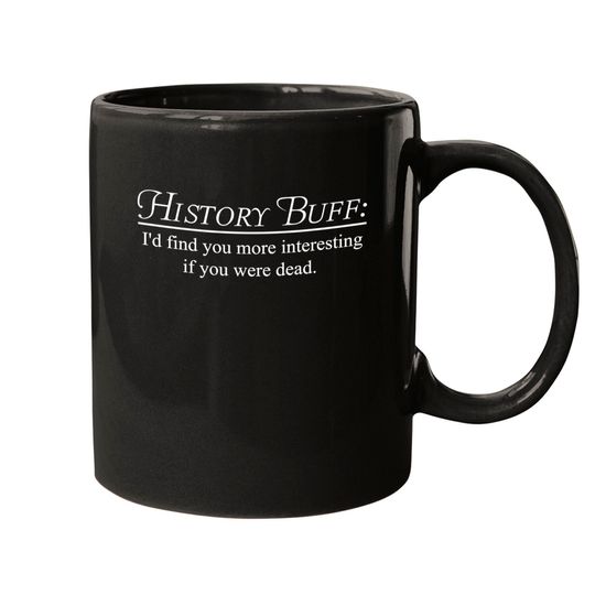 History Buff. I'd find you more interesting if you were dead - History - Mugs