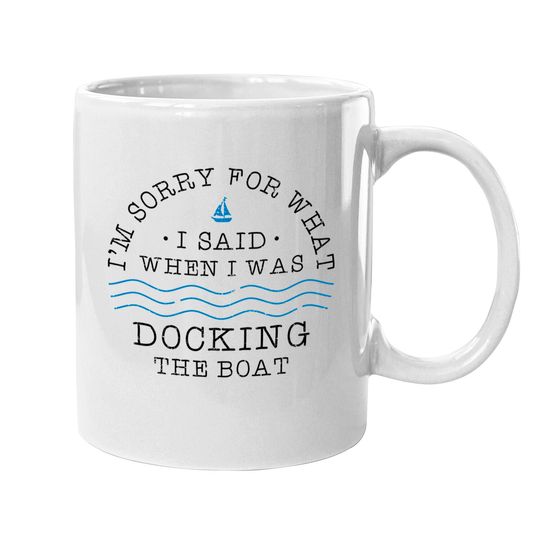 I'm sorry for what I said when I was docking the boat - Docking The Boat - Mugs