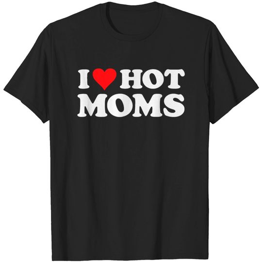 I Love Hot Moms Tshirt Funny Red Heart Love Moms T-shirt