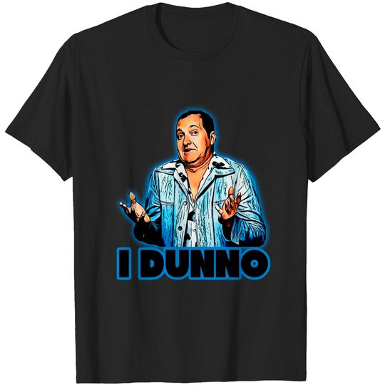 cousin eddie- i dunno - Cousin Eddie - T-Shirt