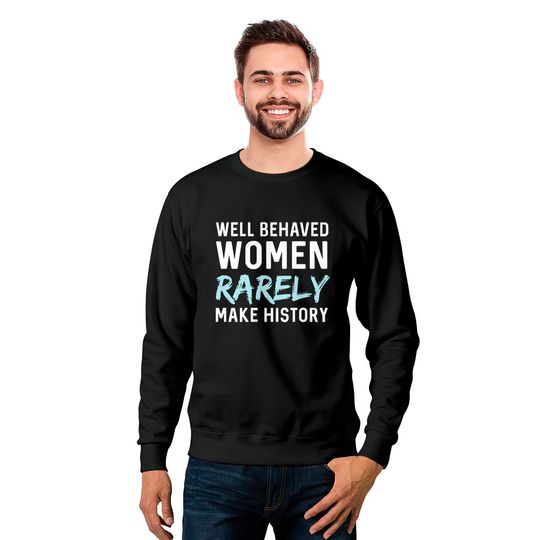Women - Well behaved women rarely make history Sweatshirts