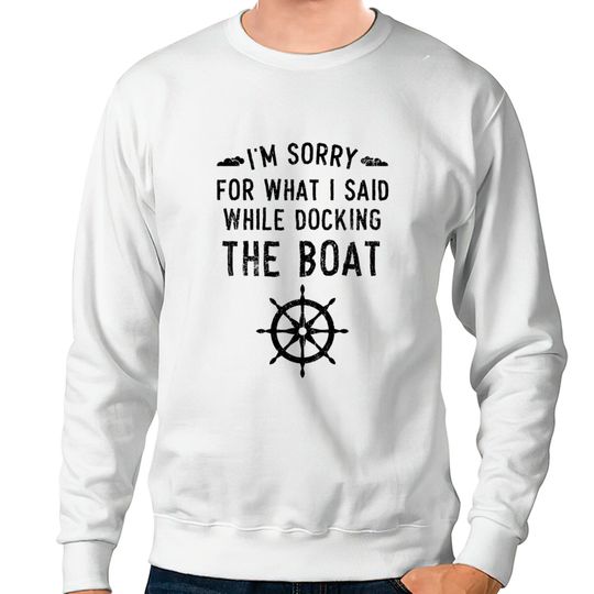 Discover I'm Sorry For What I Said While Docking The Boat Sweatshirts