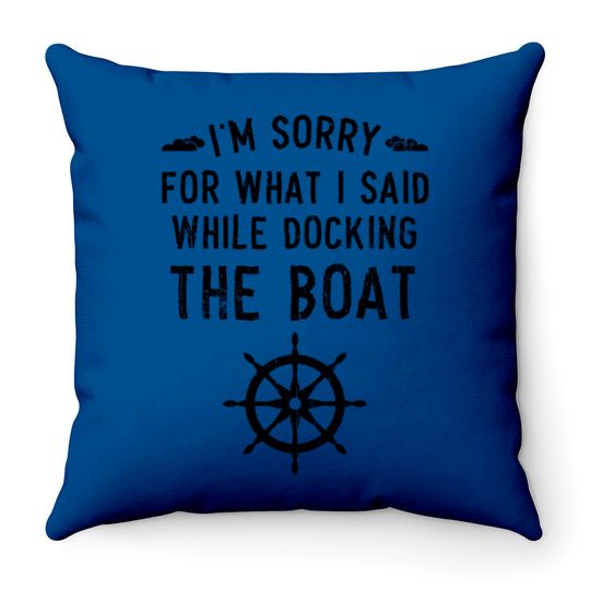 I'm Sorry For What I Said While Docking The Boat Throw Pillows