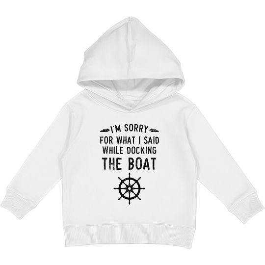 I'm Sorry For What I Said While Docking The Boat Kids Pullover Hoodies