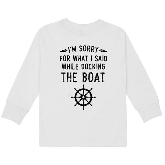 Discover I'm Sorry For What I Said While Docking The Boat  Kids Long Sleeve T-Shirts