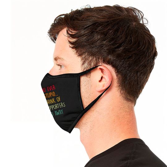 If You Ever Feel Stupid Just Think Of Biden Supporters It'll Go Away - If You Ever Feel Stupid - Face Masks