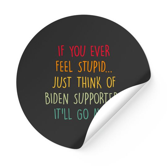 Discover If You Ever Feel Stupid Just Think Of Biden Supporters It'll Go Away - If You Ever Feel Stupid - Stickers