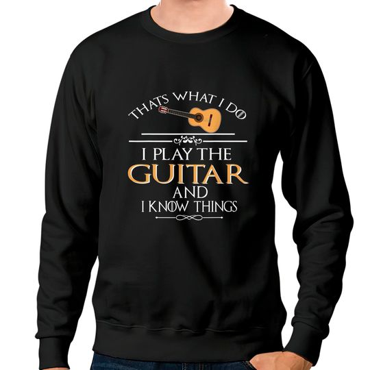 Thats What I Do I Play The Guitar And I Know Things Sweatshirts