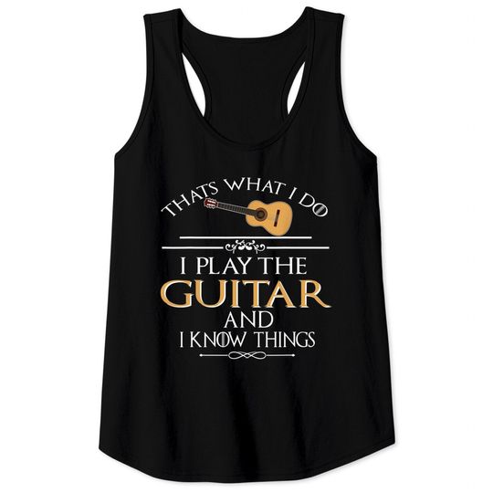 Thats What I Do I Play The Guitar And I Know Things Tank Tops