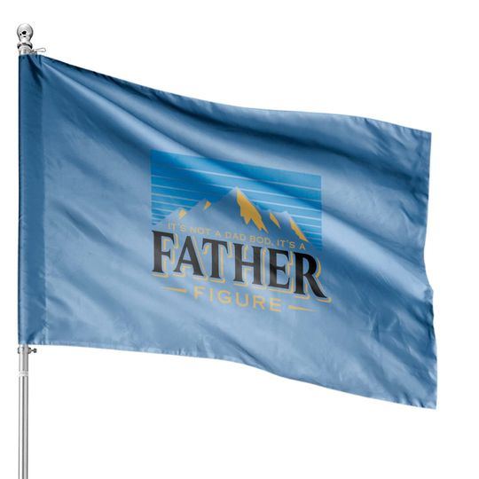 It's Not A Dad Bod It's A Father Figure Mountain  House Flags