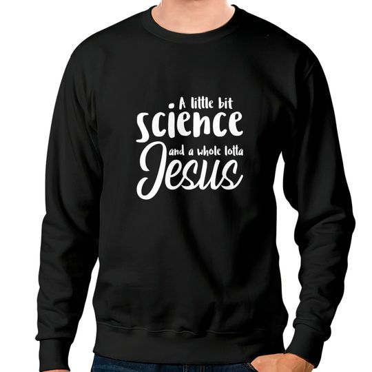 Discover A Little Bit Science And A Whole Lotta Jesus Sweatshirts