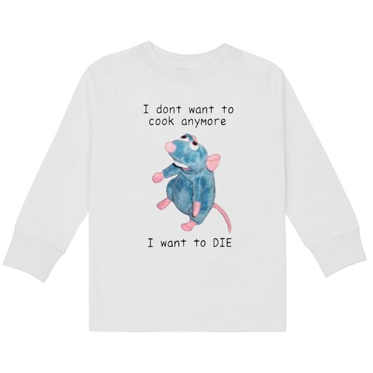 I Dont Want To Cook Anymore I Want To Die  Kids Long Sleeve T-Shirts, Remy Rat Chef Mouse shirt, Ratatouille Moive