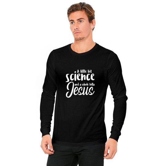 A Little Bit Science And A Whole Lotta Jesus Long Sleeves