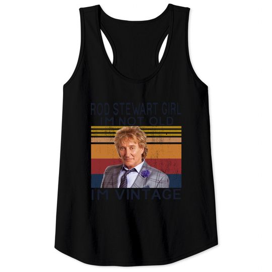 Rod Stewart Girl Im Not Old Im Vintage Tank Tops,Sir Roderick David Stewart Fans Tank Tops