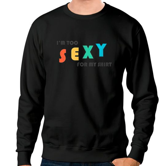 I'm Too Sexy For My Shirt - Funny I'm Too Sexy For My Shirt Sweatshirts