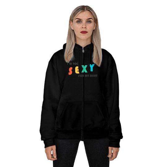 I'm Too Sexy For My Shirt - Funny I'm Too Sexy For My Shirt Zip Hoodies