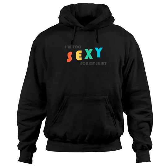 I'm Too Sexy For My Shirt - Funny I'm Too Sexy For My Shirt Hoodies