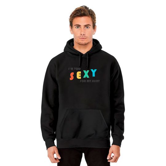 I'm Too Sexy For My Shirt - Funny I'm Too Sexy For My Shirt Hoodies