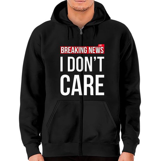 Discover Breaking News I Don't Care Funny Sassy Sarcastic Zip Hoodies - I Dont Care - Zip Hoodies