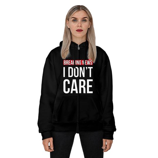 Breaking News I Don't Care Funny Sassy Sarcastic Zip Hoodies - I Dont Care - Zip Hoodies