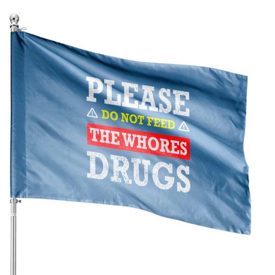 Discover Please Do Not Feed The Whores Drugs - Please Do Not Feed The Whores Drugs - House Flags