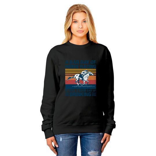 A bad day of horse racing is still a god day of drinking - Horse Racing - Sweatshirts