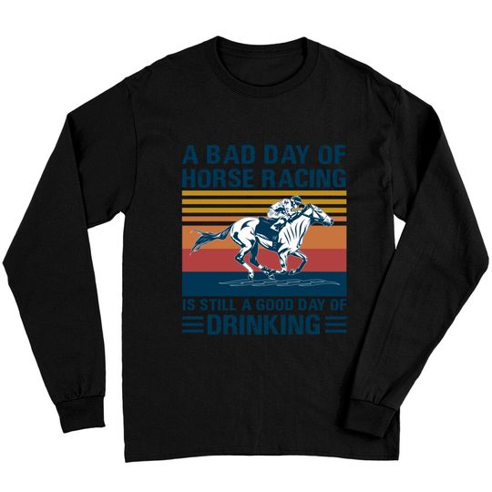Discover A bad day of horse racing is still a god day of drinking - Horse Racing - Long Sleeves
