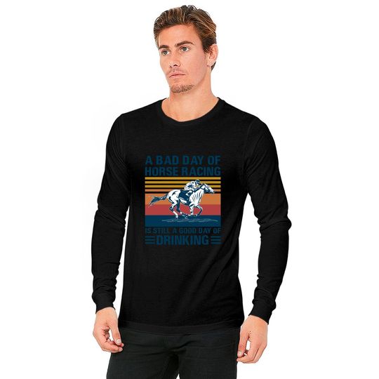 A bad day of horse racing is still a god day of drinking - Horse Racing - Long Sleeves