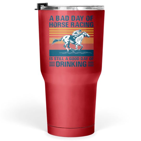 A bad day of horse racing is still a god day of drinking - Horse Racing - Tumblers 30 oz