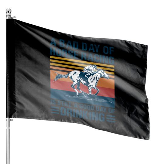 A bad day of horse racing is still a god day of drinking - Horse Racing - House Flags