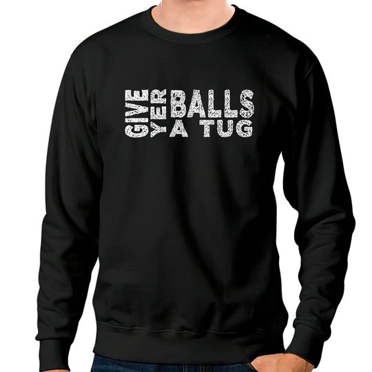 give yer balls a tug - Letterkenny Give Yer Balls A Tug - Sweatshirts