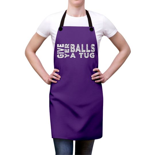 give yer balls a tug - Letterkenny Give Yer Balls A Tug - Aprons