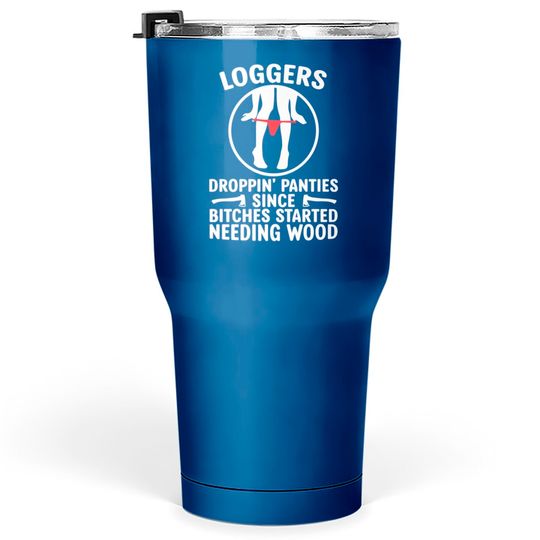 Loggers Droppin' Panties Since Bitches Started - Funny Logger - Tumblers 30 oz