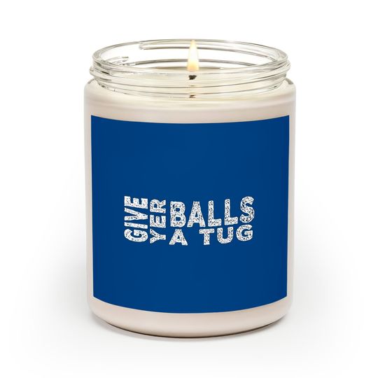 give yer balls a tug - Letterkenny Give Yer Balls A Tug - Scented Candles