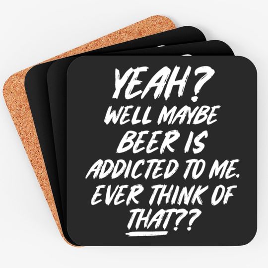 Discover Yeah well maybe beer is addicted to me ever think Coasters